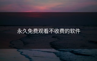 永久免费观看不收费的软件