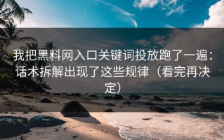 我把黑料网入口关键词投放跑了一遍：话术拆解出现了这些规律（看完再决定）