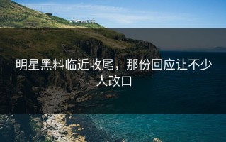 明星黑料临近收尾，那份回应让不少人改口