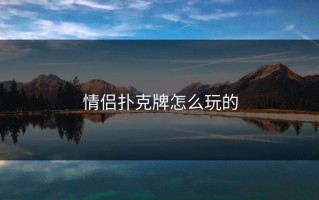 情侣扑克牌怎么玩的