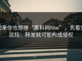 如果你也想搜“黑料网hlw”，先看完这段：转发就可能构成侵权