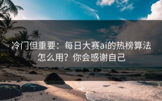 冷门但重要：每日大赛ai的热榜算法怎么用？你会感谢自己