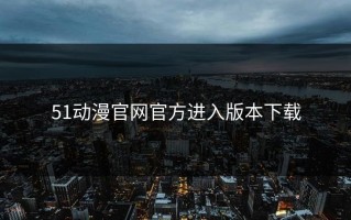 51动漫官网官方进入版本下载