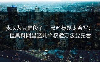 我以为只是段子： 黑料标题太会写： 但黑料网里这几个核验方法要先看