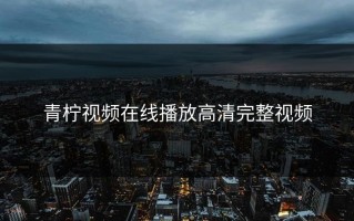 青柠视频在线播放高清完整视频