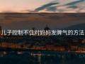 儿子控制不住对妈妈发脾气的方法