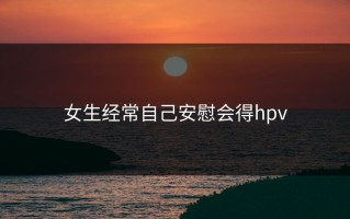 女生经常自己安慰会得hpv