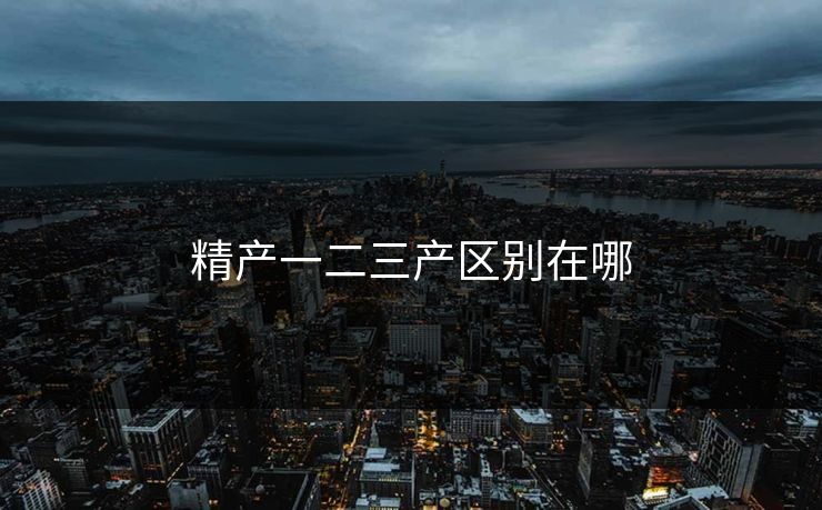 精产一二三产区别在哪-第1张图片-17c日韩影视网 - 高清影视一站式观看