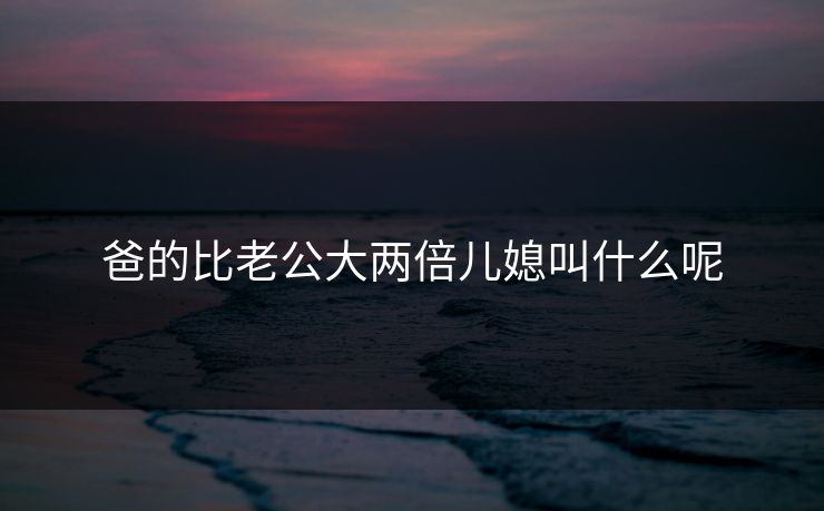 爸的比老公大两倍儿媳叫什么呢-第1张图片-17c日韩影视网 - 高清影视一站式观看