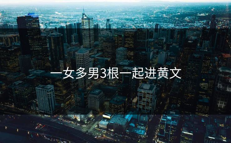 一女多男3根一起进黄文-第1张图片-17c日韩影视网 - 高清影视一站式观看