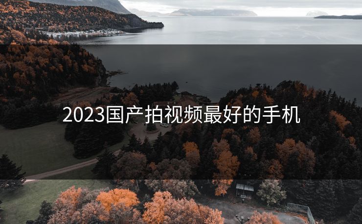 2023国产拍视频最好的手机-第1张图片-17c日韩影视网 - 高清影视一站式观看