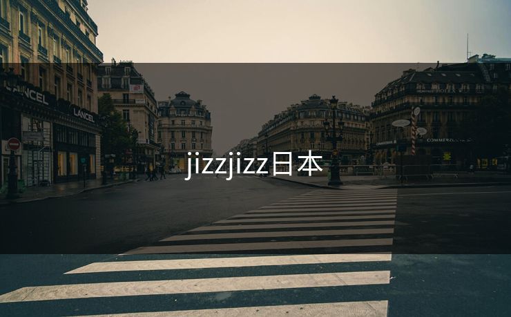 jizzjizz日本-第1张图片-17c日韩影视网 - 高清影视一站式观看