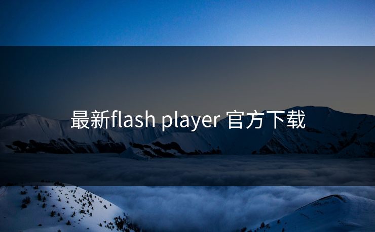 最新flash player 官方下载-第1张图片-17c日韩影视网 - 高清影视一站式观看