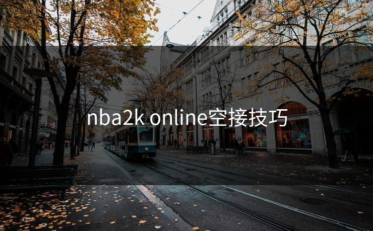 nba2k online空接技巧-第1张图片-17c日韩影视网 - 高清影视一站式观看 nba2k online空接技巧-第1张图片-17c日韩影视网 - 高清影视一站式观看