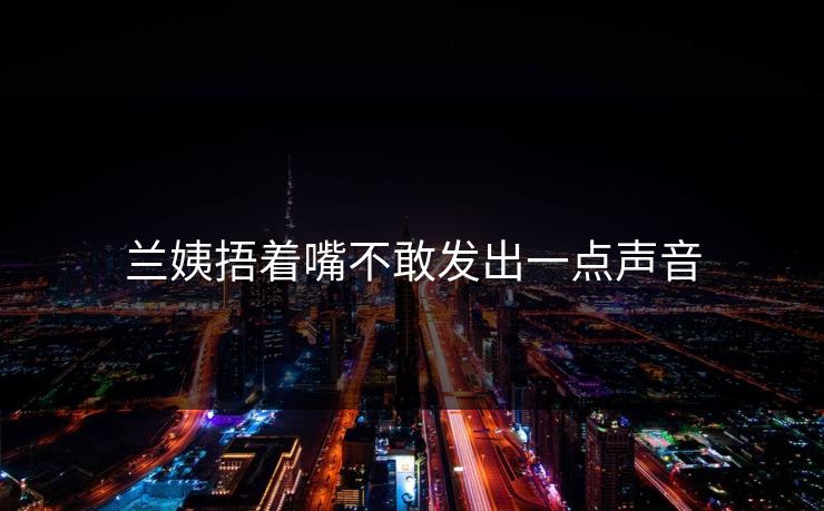 兰姨捂着嘴不敢发出一点声音-第1张图片-17c日韩影视网 - 高清影视一站式观看 兰姨捂着嘴不敢发出一点声音-第1张图片-17c日韩影视网 - 高清影视一站式观看