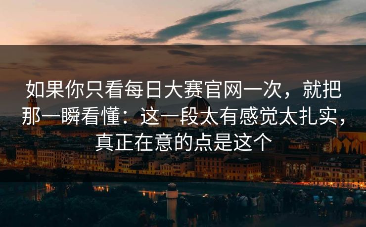 如果你只看每日大赛官网一次，就把那一瞬看懂：这一段太有感觉太扎实，真正在意的点是这个