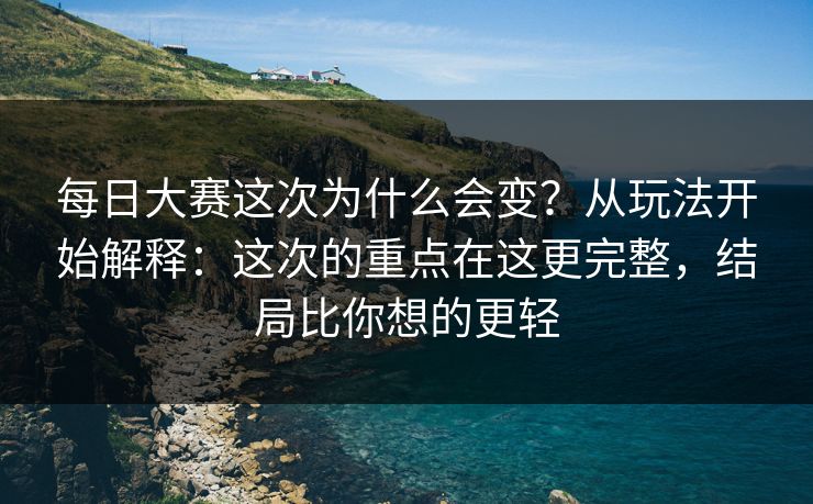 每日大赛这次为什么会变？从玩法开始解释：这次的重点在这更完整，结局比你想的更轻