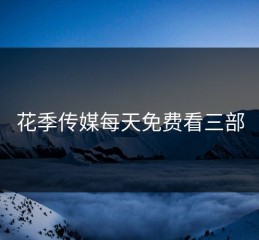 花季传媒每天免费看三部