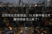 忍到现在还是想说，91大事件每日大赛悄悄被顶上来了！