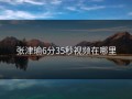 张津瑜6分35秒视频在哪里