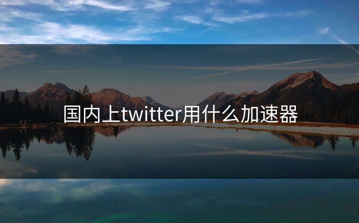 国内上twitter用什么加速器-第1张图片-17c日韩影视网 - 高清影视一站式观看 国内上twitter用什么加速器-第1张图片-17c日韩影视网 - 高清影视一站式观看