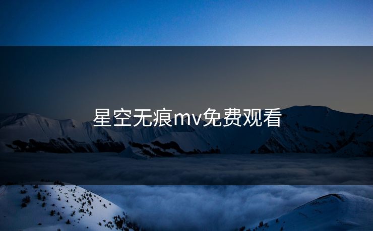 星空无痕mv免费观看-第1张图片-17c日韩影视网 - 高清影视一站式观看