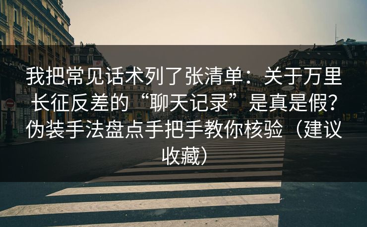 我把常见话术列了张清单：关于万里长征反差的“聊天记录”是真是假？伪装手法盘点手把手教你核验（建议收藏）-第1张图片-17c日韩影视网 - 高清影视一站式观看