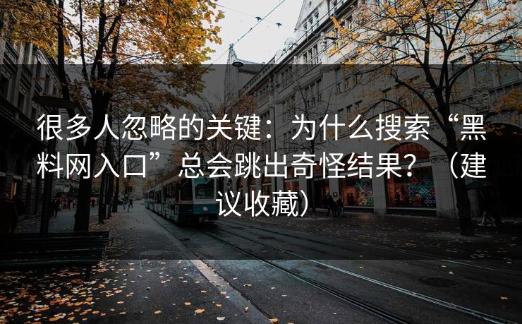 很多人忽略的关键：为什么搜索“黑料网入口”总会跳出奇怪结果？（建议收藏）