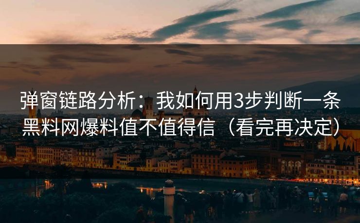 弹窗链路分析：我如何用3步判断一条黑料网爆料值不值得信（看完再决定）
